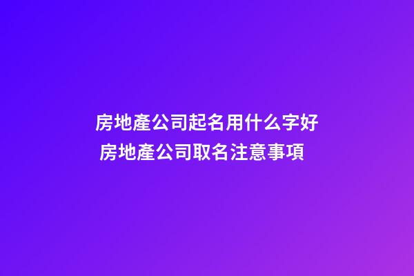房地產公司起名用什么字好 房地產公司取名注意事項